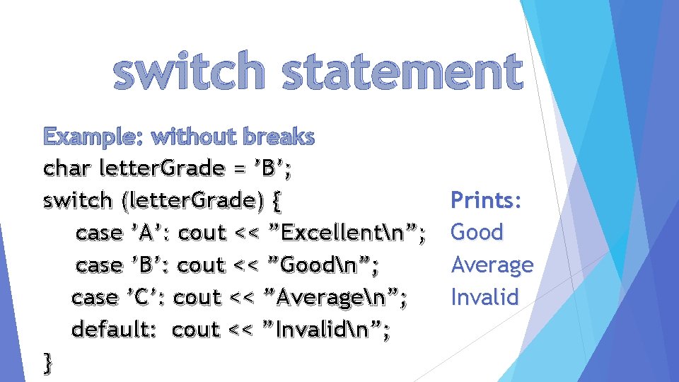 switch statement Example: without breaks char letter. Grade = ’B’; switch (letter. Grade) {