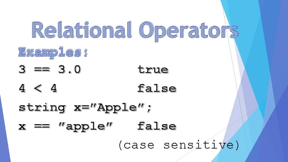 Relational Operators Examples: 3 == 3. 0 true 4 < 4 false string x=”Apple”;