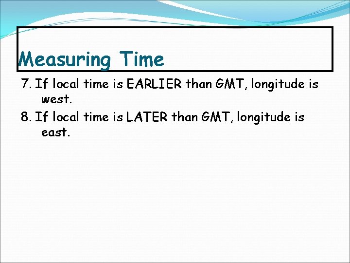 Measuring Time 7. If local time is EARLIER than GMT, longitude is west. 8.
