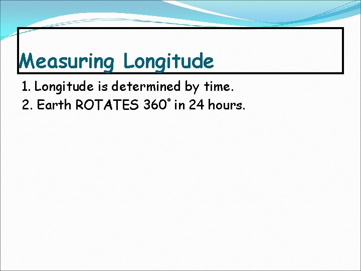 Measuring Longitude 1. Longitude is determined by time. 2. Earth ROTATES 360° in 24