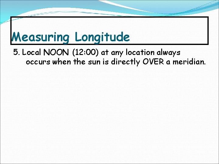 Measuring Longitude 5. Local NOON (12: 00) at any location always occurs when the