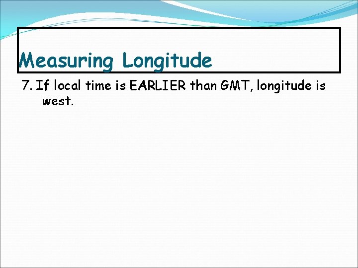 Measuring Longitude 7. If local time is EARLIER than GMT, longitude is west. 
