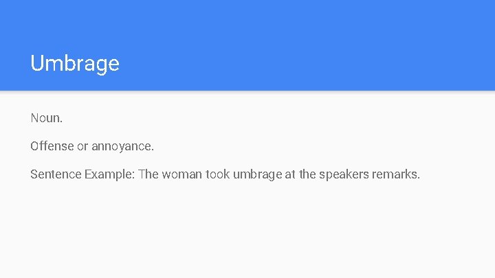 Umbrage Noun. Offense or annoyance. Sentence Example: The woman took umbrage at the speakers