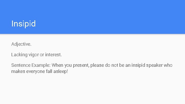 Insipid Adjective. Lacking vigor or interest. Sentence Example: When you present, please do not