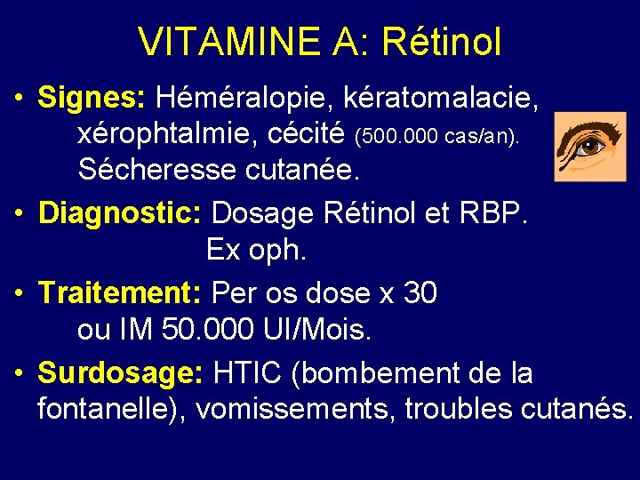 VITAMINE A: Rétinol • Signes: Héméralopie, kératomalacie, xérophtalmie, cécité (500. 000 cas/an). Sécheresse cutanée.