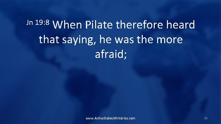 When Pilate therefore heard that saying, he was the more afraid; Jn 19: 8