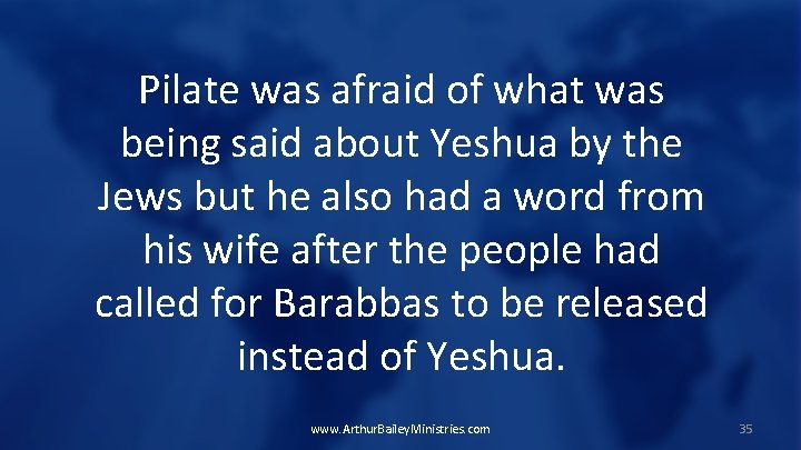 Pilate was afraid of what was being said about Yeshua by the Jews but