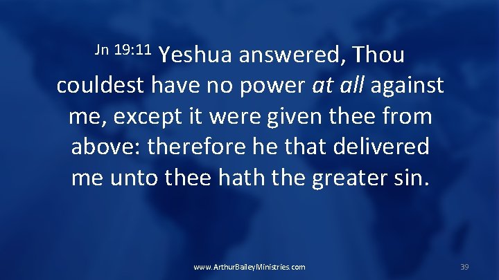 Yeshua answered, Thou couldest have no power at all against me, except it were