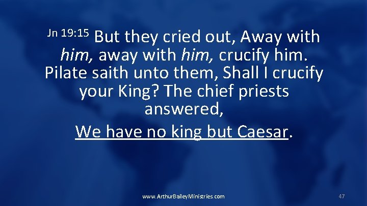 But they cried out, Away with him, away with him, crucify him. Pilate saith