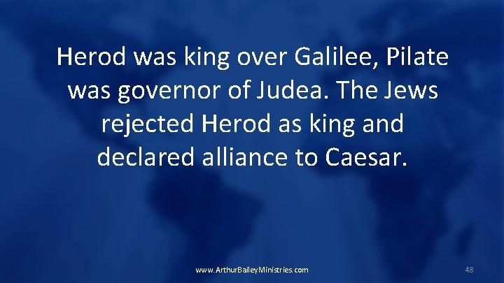 Herod was king over Galilee, Pilate was governor of Judea. The Jews rejected Herod