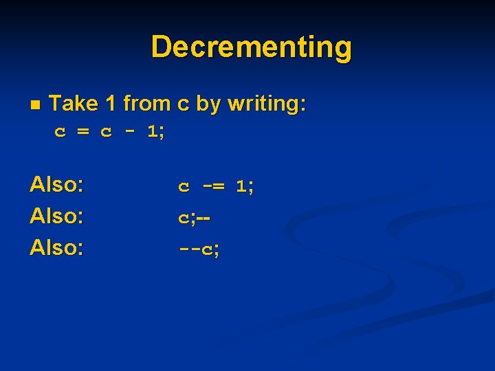 Decrementing n Take 1 from c by writing: c = c - 1; Also: