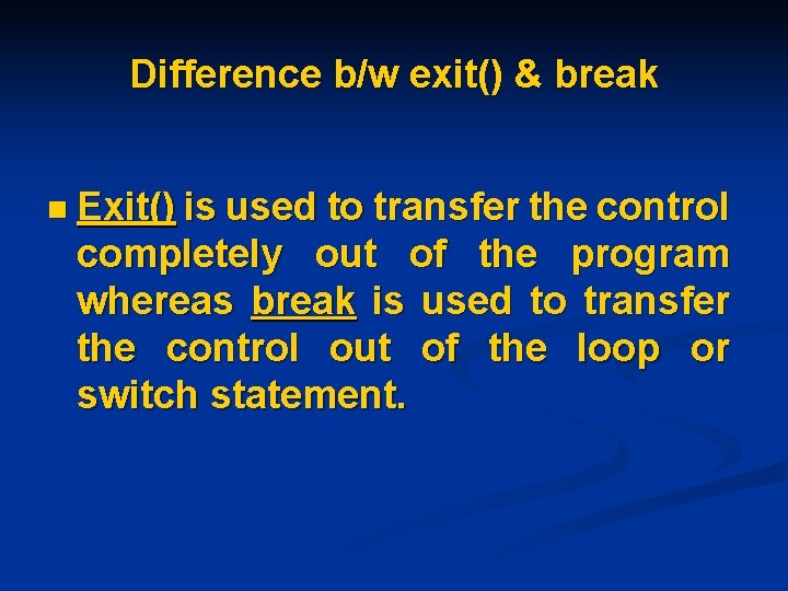 Difference b/w exit() & break n Exit() is used to transfer the control completely