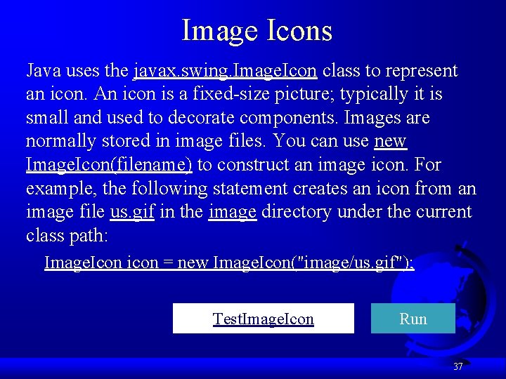 Image Icons Java uses the javax. swing. Image. Icon class to represent an icon.