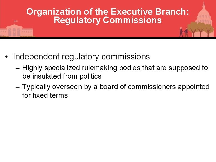 Organization of the Executive Branch: Regulatory Commissions • Independent regulatory commissions – Highly specialized