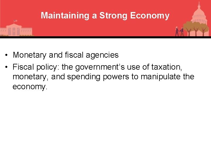 Maintaining a Strong Economy • Monetary and fiscal agencies • Fiscal policy: the government’s