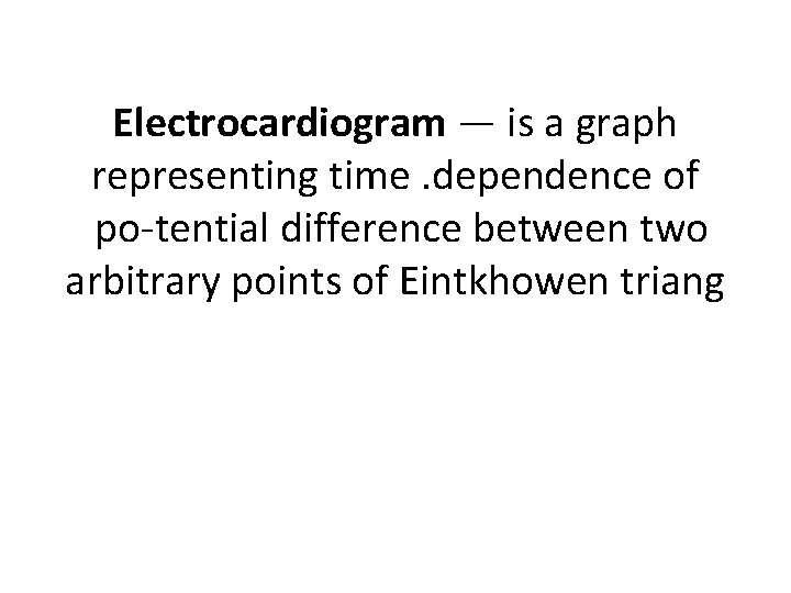 Electrocardiogram — is a graph representing time. dependence of po tential difference between two