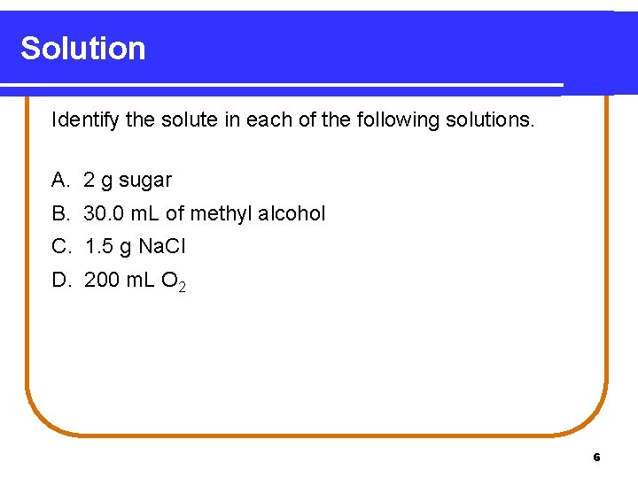 Solution Identify the solute in each of the following solutions. A. 2 g sugar