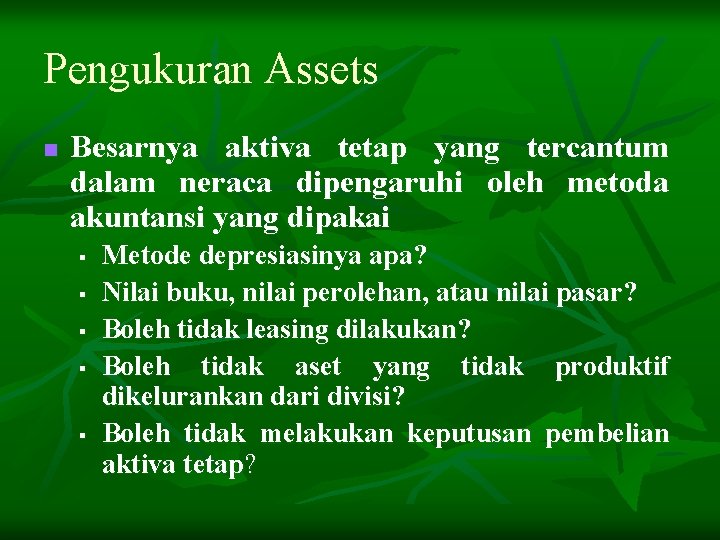 Pengukuran Assets n Besarnya aktiva tetap yang tercantum dalam neraca dipengaruhi oleh metoda akuntansi