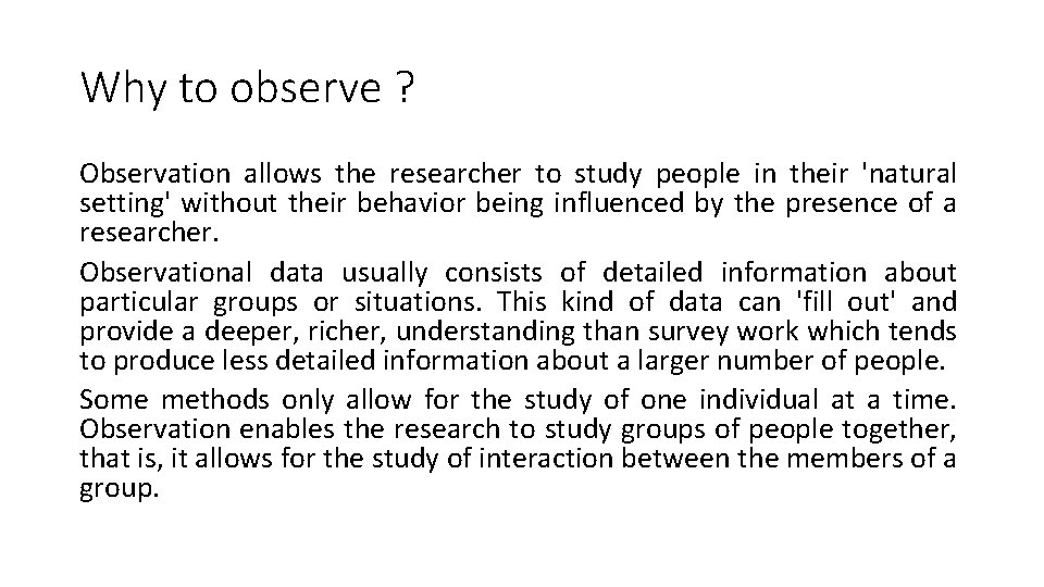 Why to observe ? Observation allows the researcher to study people in their 'natural