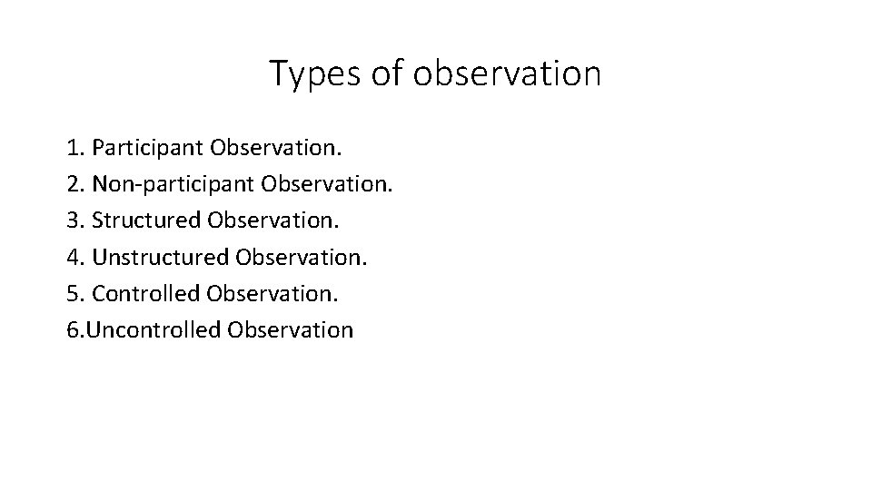 Types of observation 1. Participant Observation. 2. Non-participant Observation. 3. Structured Observation. 4. Unstructured