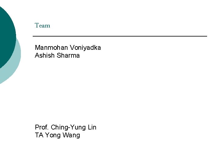 Team Manmohan Voniyadka Ashish Sharma Prof. Ching-Yung Lin TA Yong Wang 