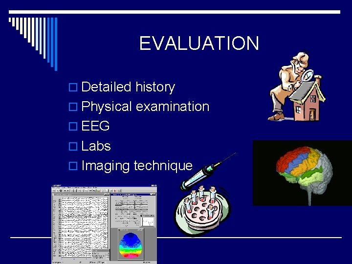 EVALUATION o Detailed history o Physical examination o EEG o Labs o Imaging technique