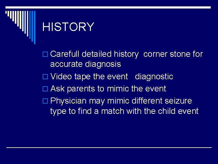 HISTORY o Carefull detailed history corner stone for accurate diagnosis o Video tape the