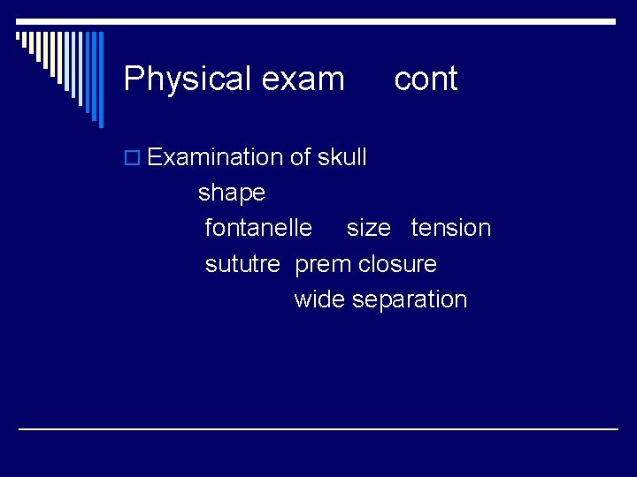 Physical exam cont o Examination of skull shape fontanelle size tension sututre prem closure