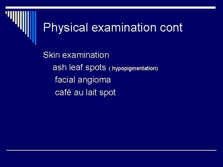 Physical examination cont Skin examination ash leaf spots ( hypopigmentation) facial angioma café au