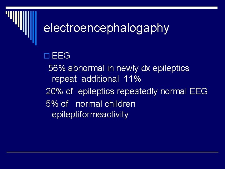 electroencephalogaphy o EEG 56% abnormal in newly dx epileptics repeat additional 11% 20% of