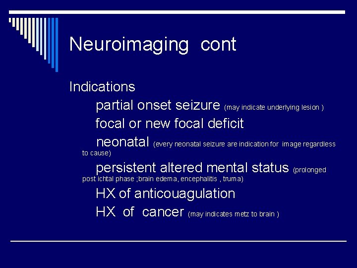 Neuroimaging cont Indications partial onset seizure (may indicate underlying lesion ) focal or new