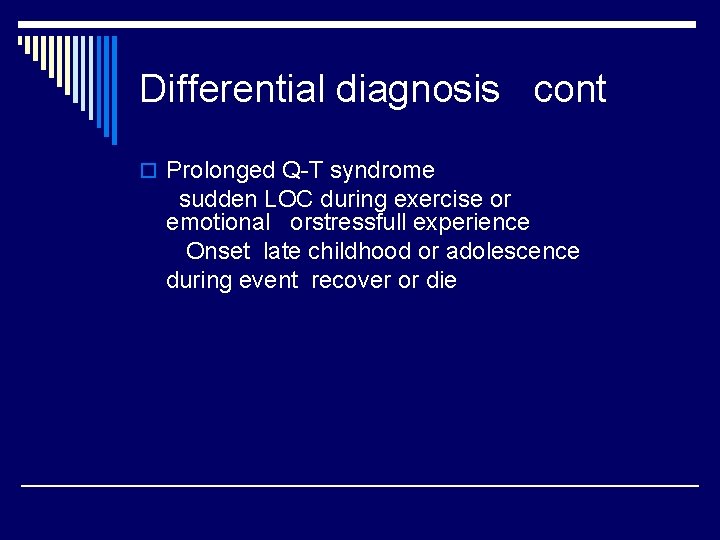 Differential diagnosis cont o Prolonged Q-T syndrome sudden LOC during exercise or emotional orstressfull