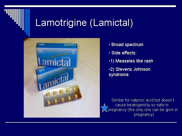 Lamotrigine (Lamictal) • Broad spectrum • Side effects: • 1) Measeles like rash •