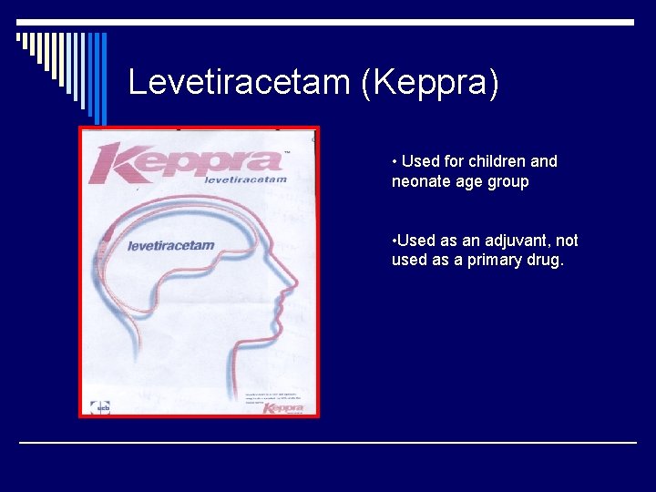 Levetiracetam (Keppra) • Used for children and neonate age group • Used as an