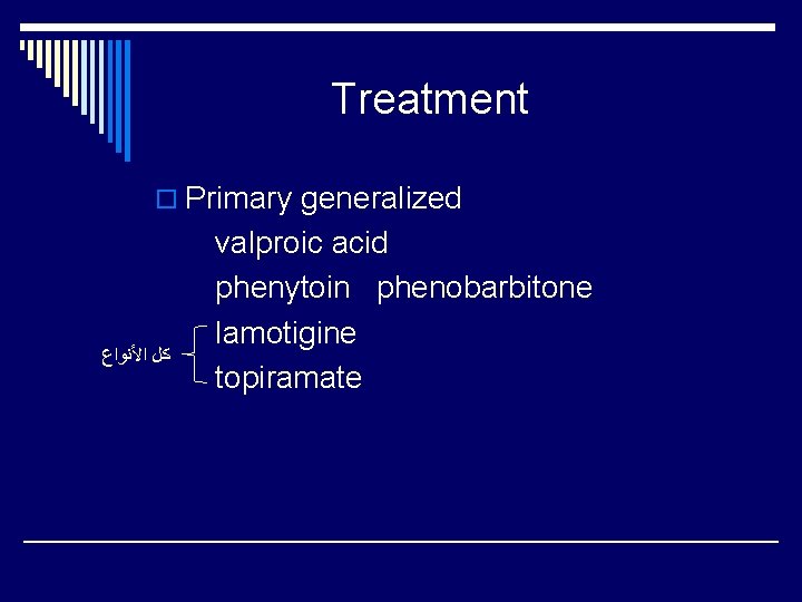 Treatment o Primary generalized ﻛﻞ ﺍﻷﻨﻮﺍﻉ valproic acid phenytoin phenobarbitone lamotigine topiramate 