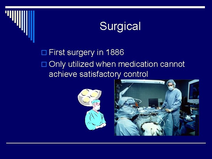 Surgical o First surgery in 1886 o Only utilized when medication cannot achieve satisfactory