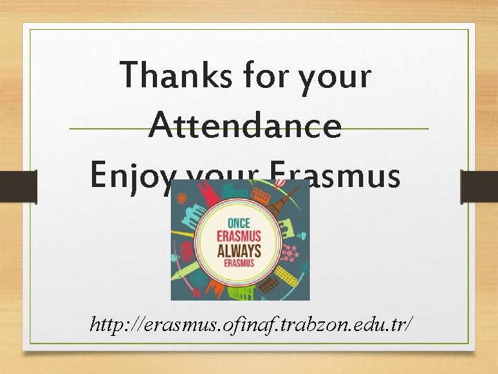 Thanks for your Attendance Enjoy your Erasmus http: //erasmus. ofinaf. trabzon. edu. tr/ 