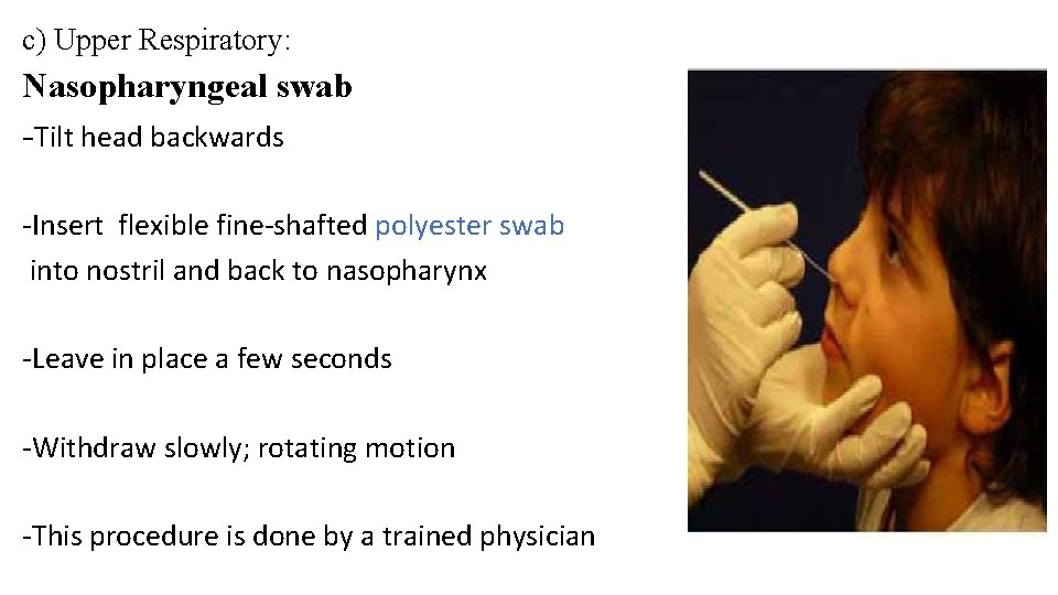 c) Upper Respiratory: Nasopharyngeal swab -Tilt head backwards -Insert flexible fine-shafted polyester swab into