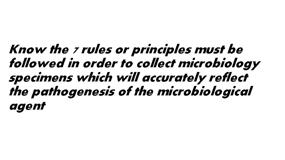 Know the 7 rules or principles must be followed in order to collect microbiology