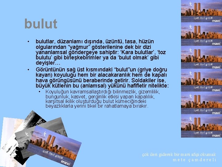 bulut • • bulutlar, düzanlamı dışında, üzüntü, tasa, hüzün olgularından “yağmur” gösterilenine dek bir