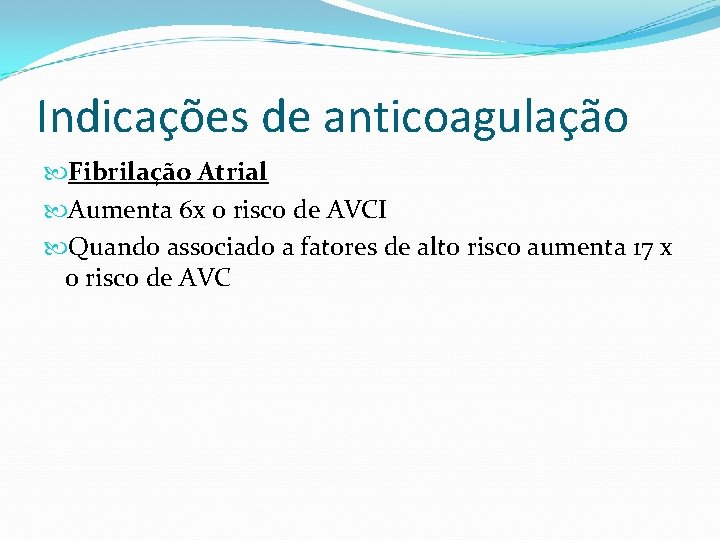 Indicações de anticoagulação Fibrilação Atrial Aumenta 6 x o risco de AVCI Quando associado