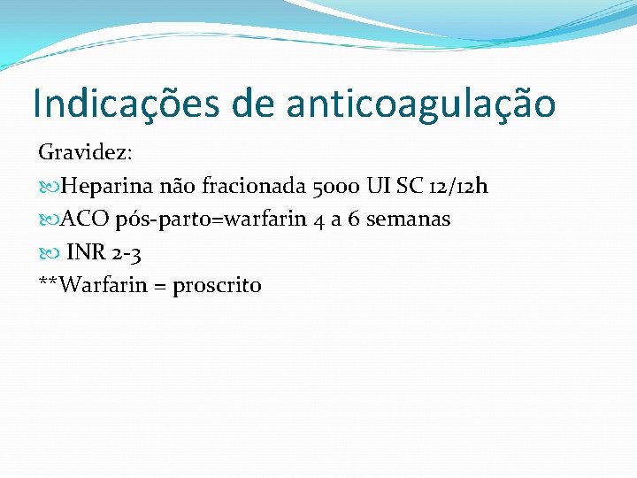 Indicações de anticoagulação Gravidez: Heparina não fracionada 5000 UI SC 12/12 h ACO pós-parto=warfarin