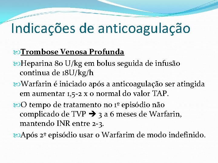 Indicações de anticoagulação Trombose Venosa Profunda Heparina 80 U/kg em bolus seguida de infusão