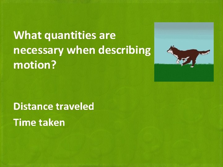 What quantities are necessary when describing motion? Distance traveled Time taken 