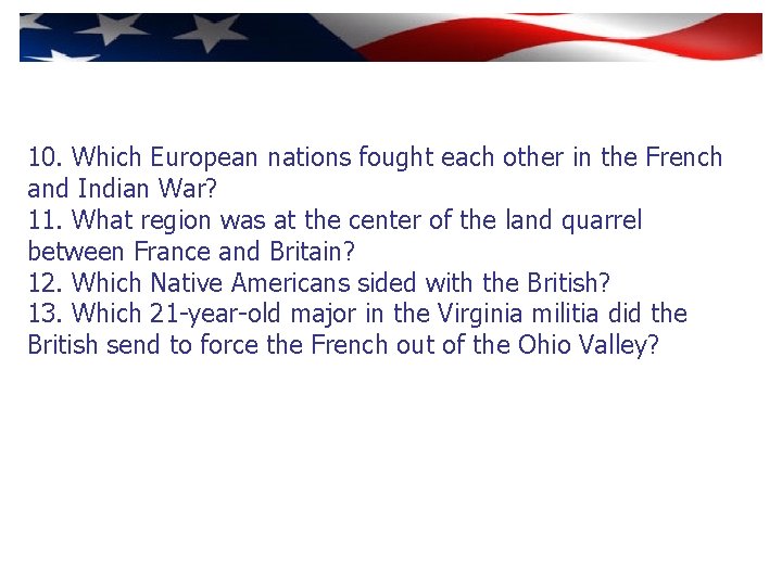 10. Which European nations fought each other in the French and Indian War? 11.