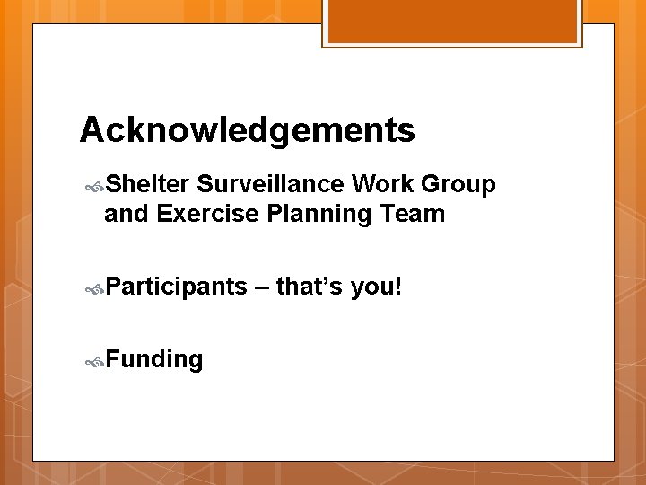 Acknowledgements Shelter Surveillance Work Group and Exercise Planning Team Participants Funding – that’s you!