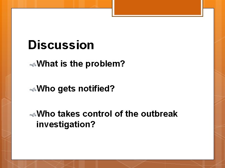 Discussion What Who is the problem? gets notified? takes control of the outbreak investigation?