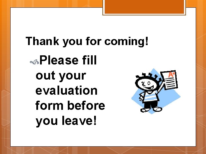 Thank you for coming! Please fill out your evaluation form before you leave! 