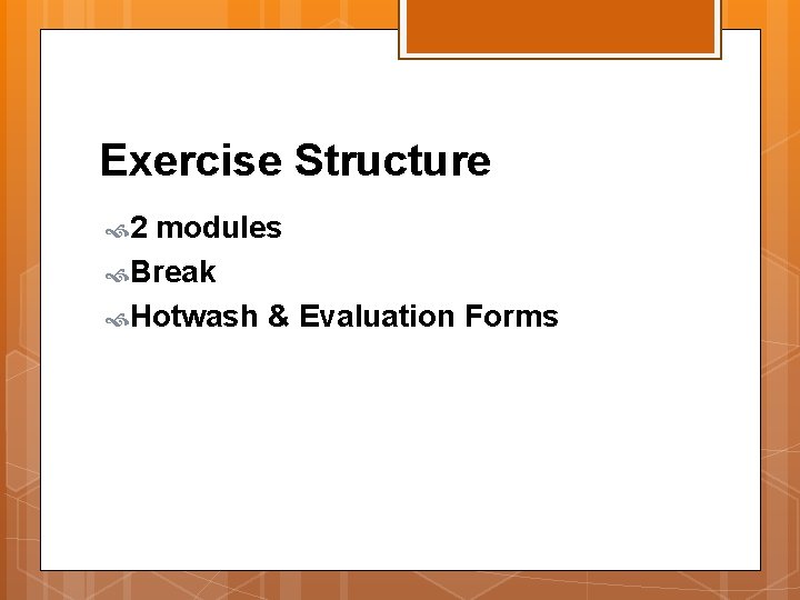 Exercise Structure 2 modules Break Hotwash & Evaluation Forms 