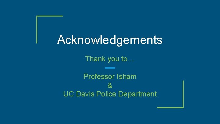 Acknowledgements Thank you to… Professor Isham & UC Davis Police Department 